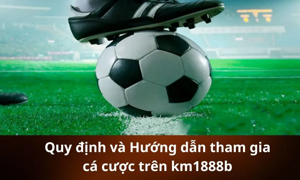 Quy định và Hướng dẫn tham gia cá cược trên km1888b