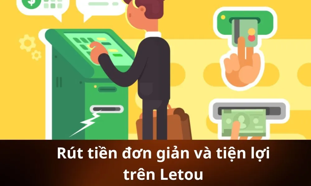 Rút tiền đơn giản và tiện lợi trên Letou