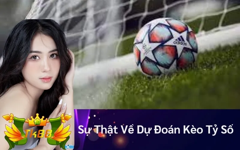 Sự Thật Về Dự Đoán Kèo Tỷ Số