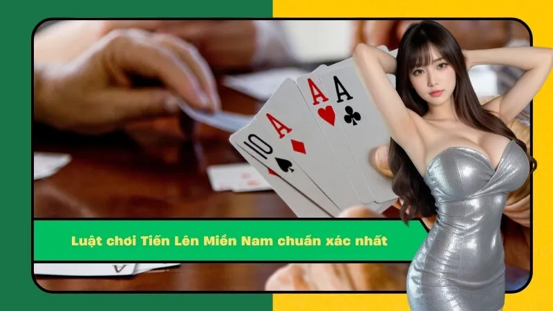 Luật chơi Tiến Lên Miền Nam chuẩn xác nhất