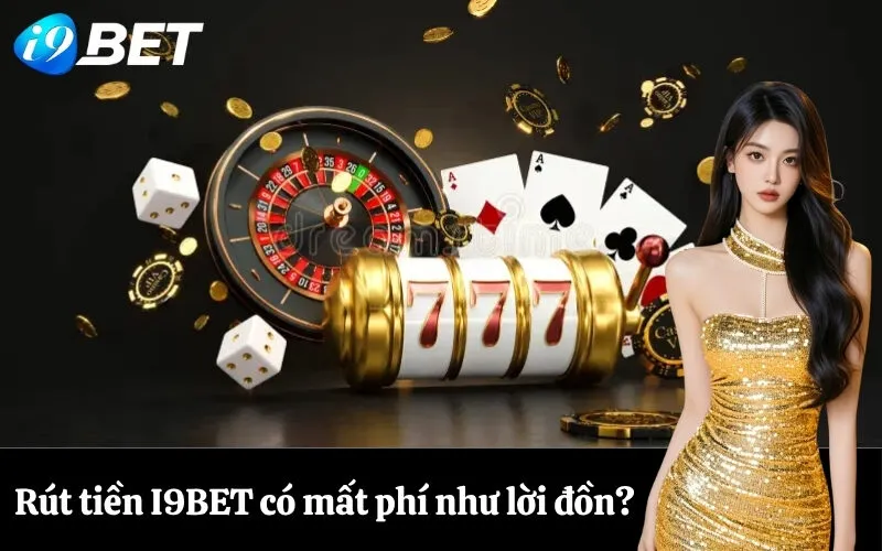 Rút tiền I9BET có mất phí như lời đồn