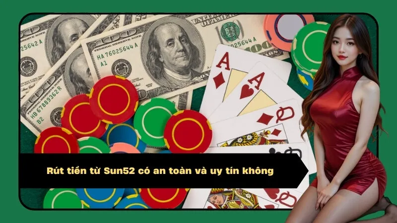 Rút tiền từ Sun52 có an toàn và uy tín không