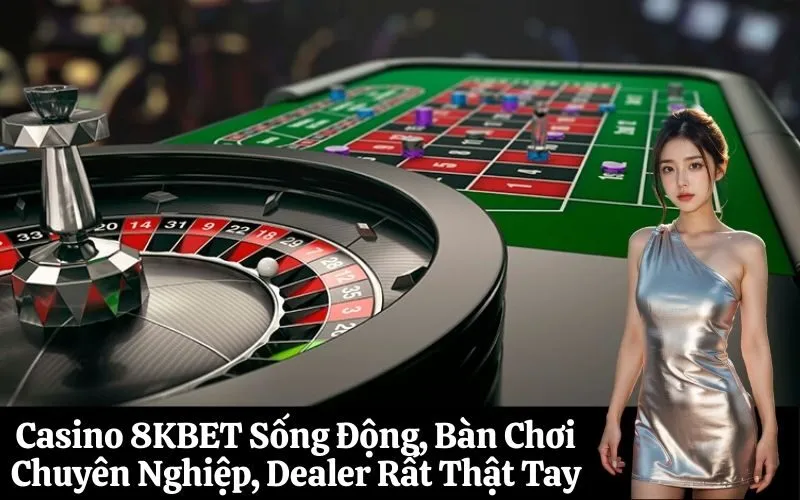 Casino 8KBET Sống Động, Bàn Chơi Chuyên Nghiệp, Dealer Rất Thật Tay