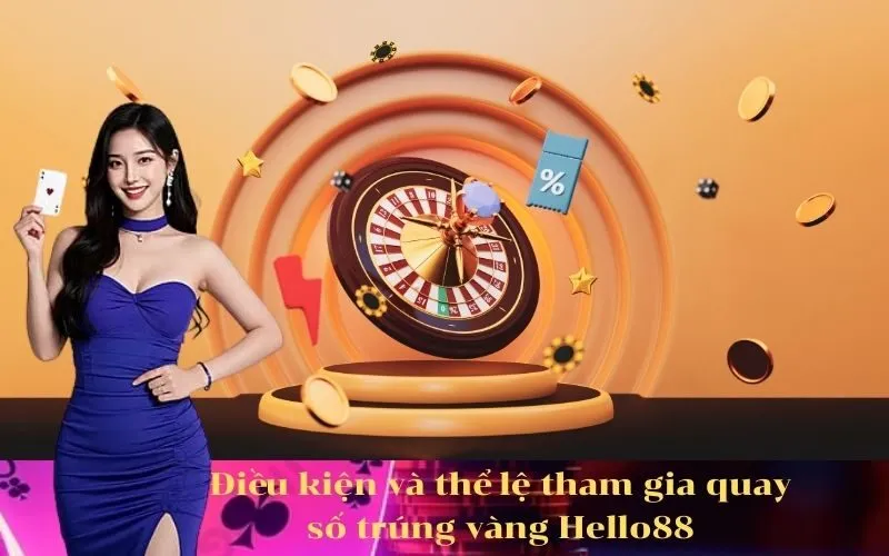 Điều kiện và thể lệ tham gia quay số trúng vàng Hello88