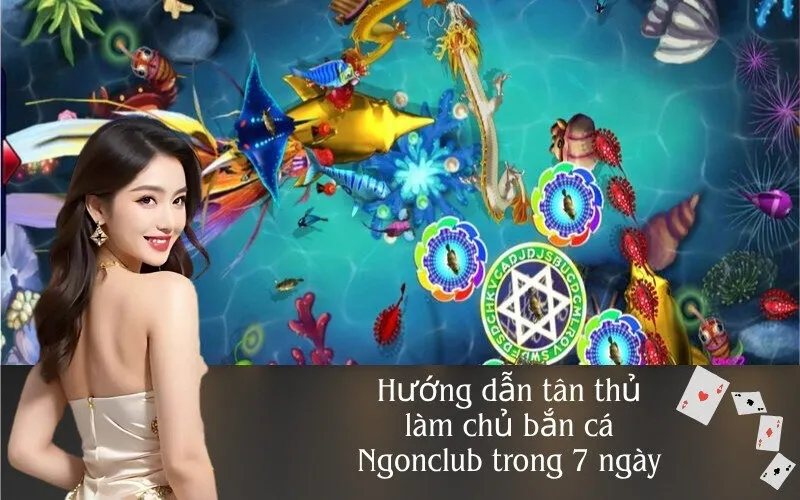 Hướng dẫn tân thủ làm chủ bắn cá Ngonclub trong 7 ngày