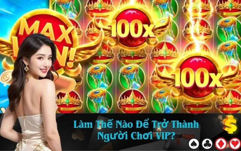 Làm Thế Nào Để Trở Thành Người Chơi VIP?