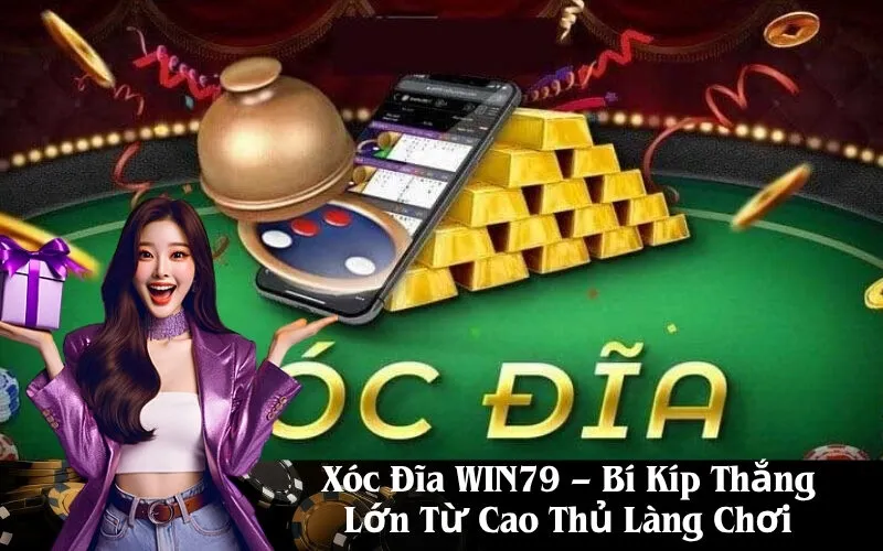 Xóc Đĩa WIN79 – Bí Kíp Thắng Lớn Từ Cao Thủ Làng Chơi