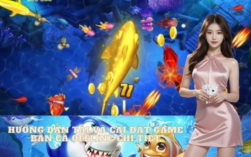 Hướng Dẫn Tải Và Cài Đặt Game Bắn Cá Offline Chi Tiết