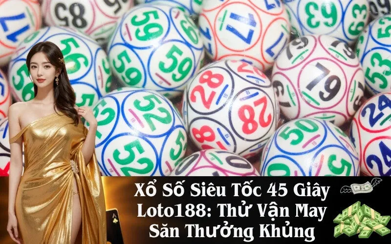 Xổ Số Siêu Tốc 45 Giây Loto188: Thử Vận May Săn Thưởng Khủng